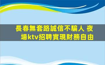 長春無套路誠信不騙人 夜場ktv招聘實現財務自由